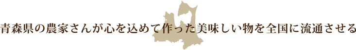 青森県の農家さんが心を込めて作った美味しい物を全国に流通させる