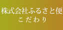 株式会社ふるさと便のこだわり